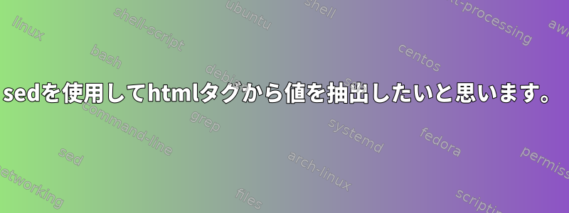 sedを使用してhtmlタグから値を抽出したいと思います。