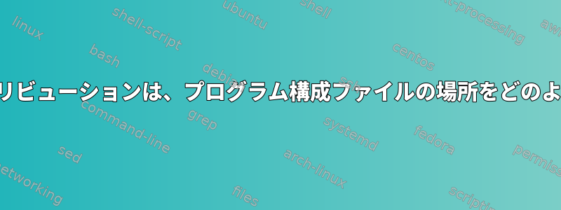 さまざまなディストリビューションは、プログラム構成ファイルの場所をどのように変更しますか？