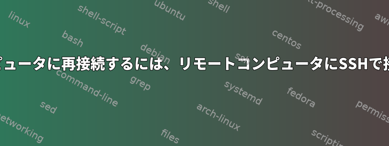 ローカルコンピュータに再接続するには、リモートコンピュータにSSHで接続しますか？