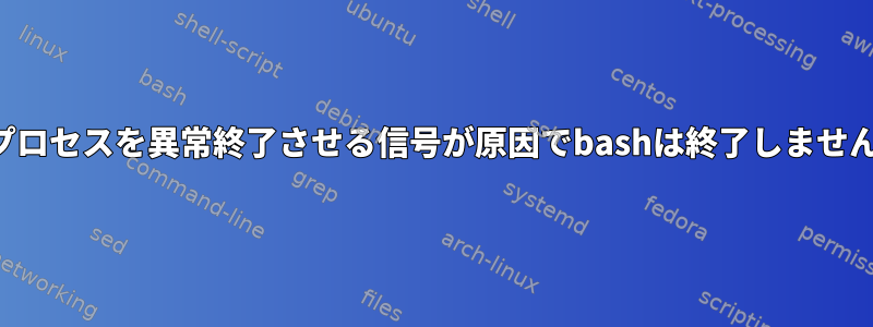 子プロセスを異常終了させる信号が原因でbashは終了しません。