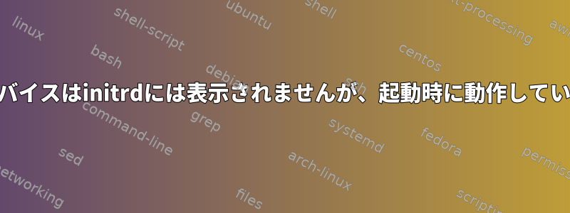 LVMデバイスはinitrdには表示されませんが、起動時に動作しています。