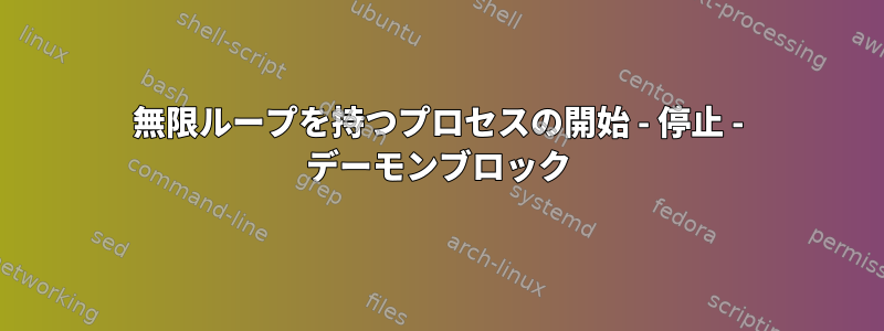 無限ループを持つプロセスの開始 - 停止 - デーモンブロック