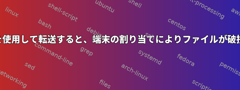 SSHを使用して転送すると、端末の割り当てによりファイルが破損する