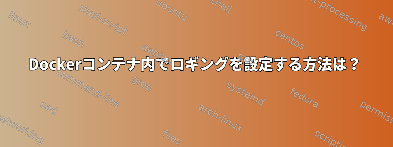 Dockerコンテナ内でロギングを設定する方法は？