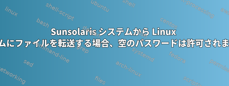 Sunsolaris システムから Linux システムにファイルを転送する場合、空のパスワードは許可されますか？