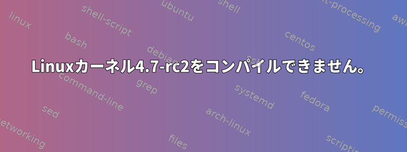 Linuxカーネル4.7-rc2をコンパイルできません。