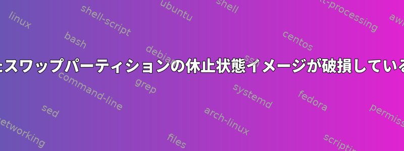 暗号化されたスワップパーティションの休止状態イメージが破損しているようです。