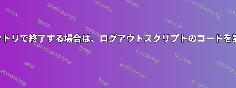 特定のディレクトリで終了する場合は、ログアウトスクリプトのコードを実行しますか？