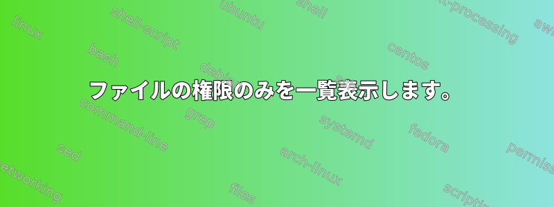 ファイルの権限のみを一覧表示します。