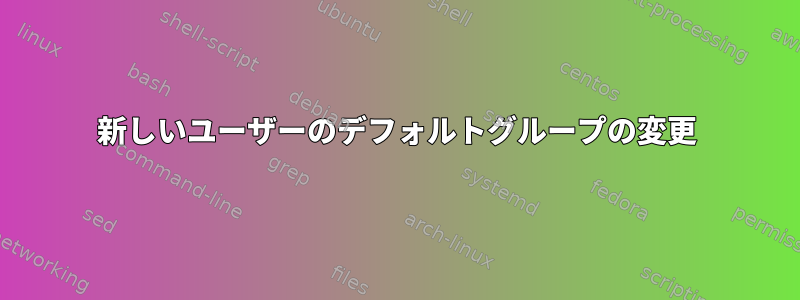 新しいユーザーのデフォルトグループの変更