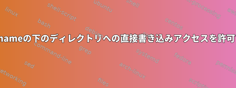 /home/usernameの下のディレクトリへの直接書き込みアクセスを許可する方法は？