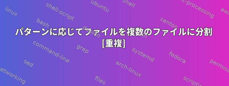 パターンに応じてファイルを複数のファイルに分割 [重複]