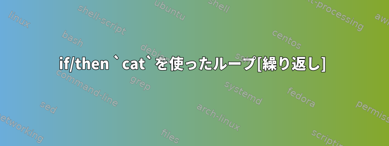 if/then `cat`を使ったループ[繰り返し]