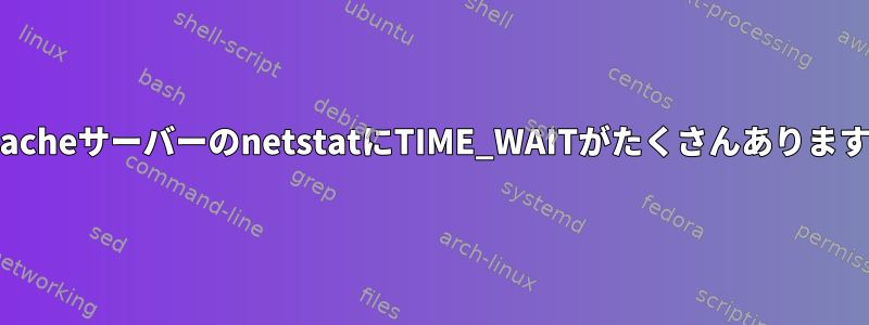 ApacheサーバーのnetstatにTIME_WAITがたくさんあります。