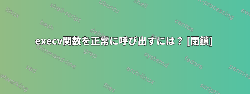 execv関数を正常に呼び出すには？ [閉鎖]