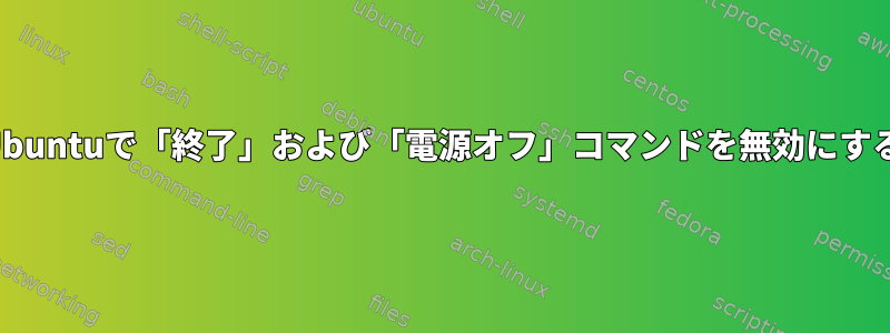 Ubuntuで「終了」および「電源オフ」コマンドを無効にする