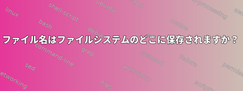 ファイル名はファイルシステムのどこに保存されますか？