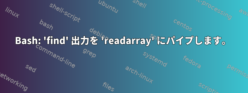 Bash: 'find' 出力を 'readarray' にパイプします。