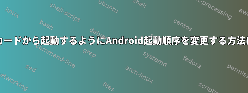 SDカードから起動するようにAndroid起動順序を変更する方法は？