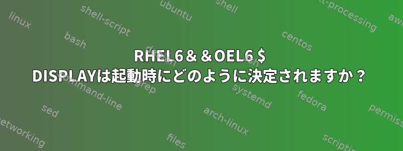 RHEL6＆＆OEL6 $ DISPLAYは起動時にどのように決定されますか？