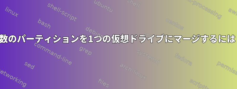 複数のパーティションを1つの仮想ドライブにマージするには？