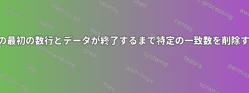 データの最初の数行とデータが終了するまで特定の一致数を削除する方法