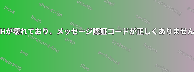 SSHが壊れており、メッセージ認証コードが正しくありません。