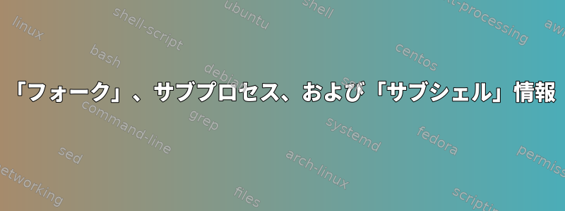 「フォーク」、サブプロセス、および「サブシェル」情報