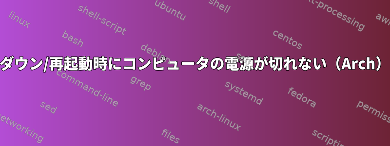 シャットダウン/再起動時にコンピュータの電源が切れない（Arch）[閉じる]