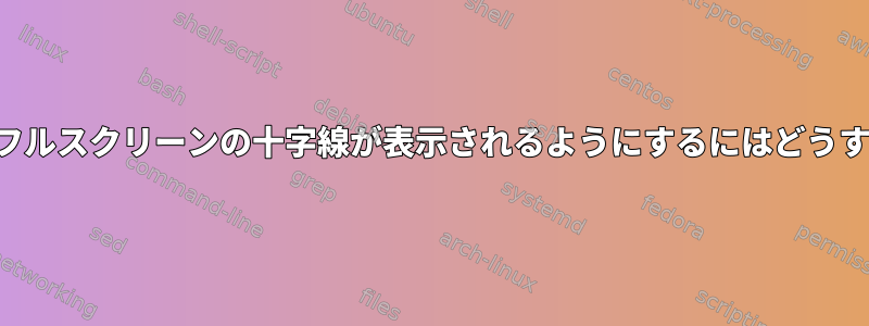 ポインタの中央にフルスクリーンの十字線が表示されるようにするにはどうすればよいですか？