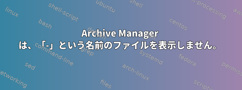 Archive Manager は、「-」という名前のファイルを表示しません。