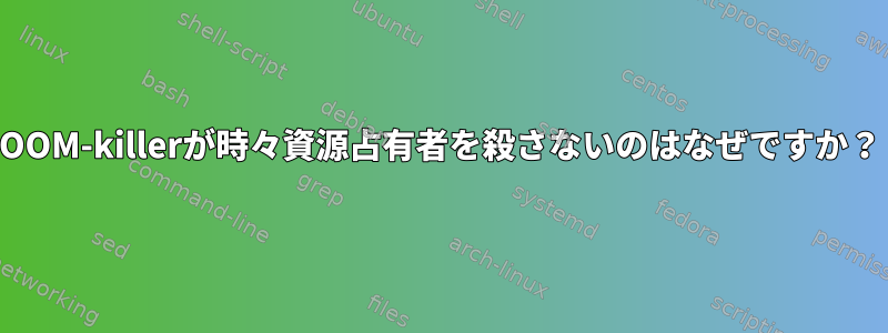 OOM-killerが時々資源占有者を殺さないのはなぜですか？