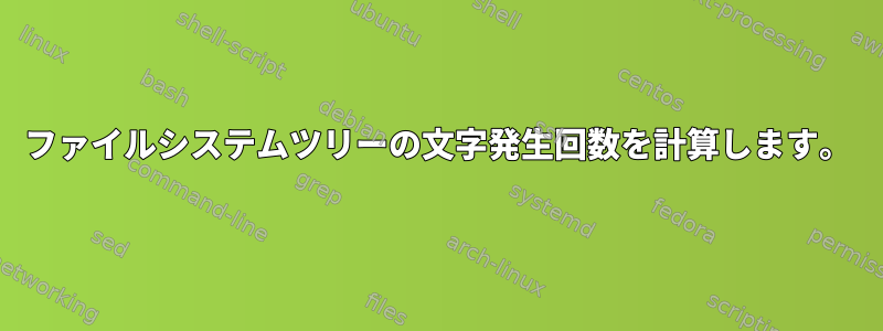 ファイルシステムツリーの文字発生回数を計算します。