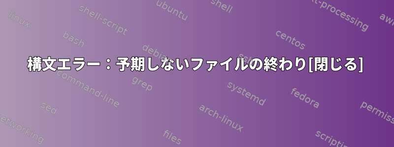 構文エラー：予期しないファイルの終わり[閉じる]