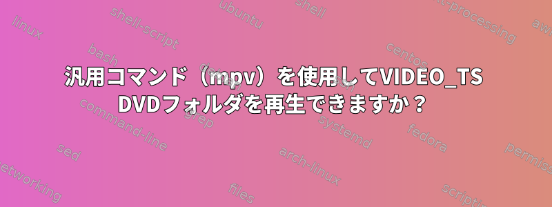 汎用コマンド（mpv）を使用してVIDEO_TS DVDフォルダを再生できますか？