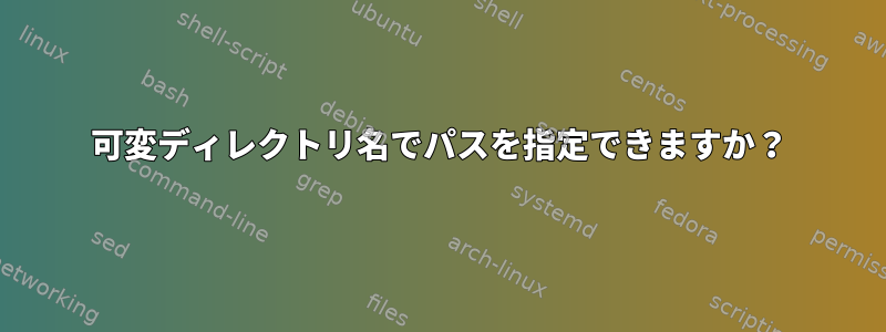 可変ディレクトリ名でパスを指定できますか？