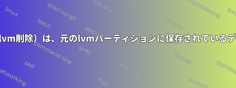 vgremove（およびlvm削除）は、元のlvmパーティションに保存されているデータを消去します。