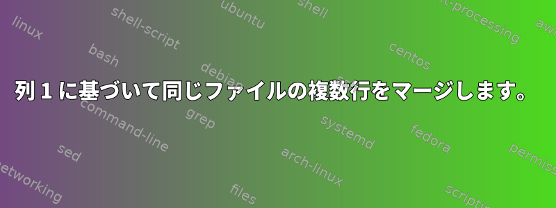 列 1 に基づいて同じファイルの複数行をマージします。