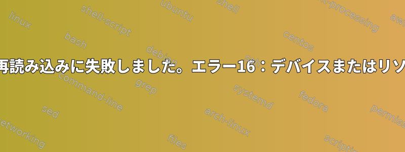 パーティション表の再読み込みに失敗しました。エラー16：デバイスまたはリソースが使用中です。