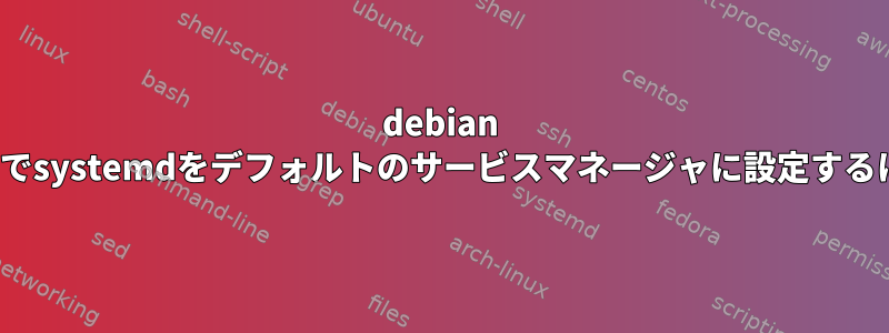 debian jessieでsystemdをデフォルトのサービスマネージャに設定するには？