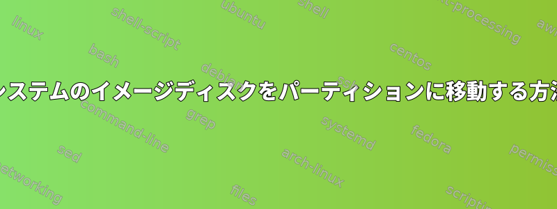 ファイルシステムのイメージディスクをパーティションに移動する方法[閉じる]