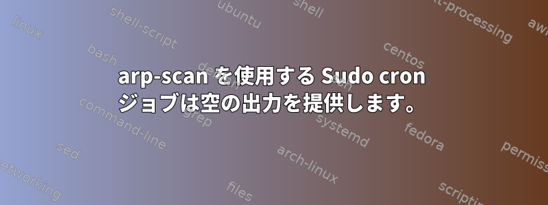 arp-scan を使用する Sudo cron ジョブは空の出力を提供します。