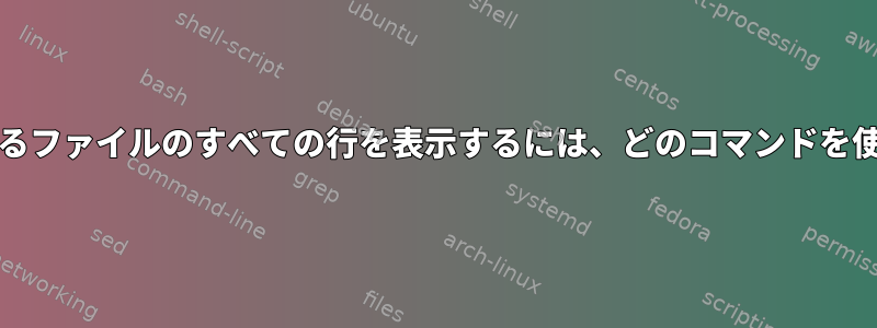 grepで見つかった行で始まるファイルのすべての行を表示するには、どのコマンドを使用する必要がありますか？