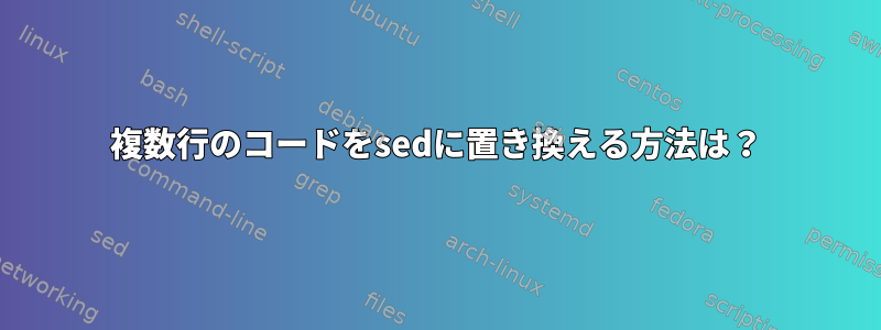 複数行のコードをsedに置き換える方法は？