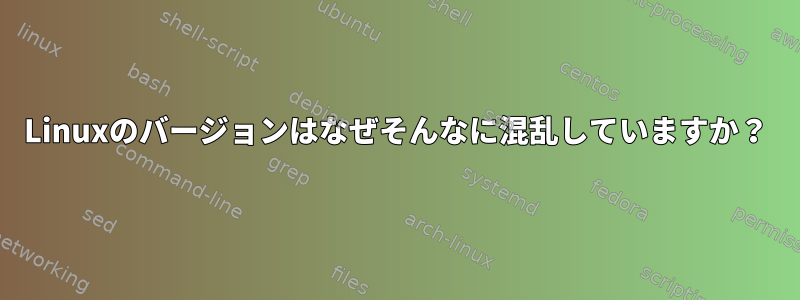 Linuxのバージョンはなぜそんなに混乱していますか？