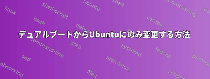 デュアルブートからUbuntuにのみ変更する方法