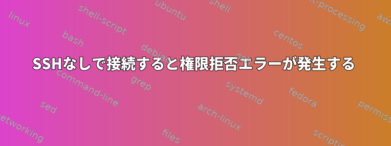 SSHなしで接続すると権限拒否エラーが発生する