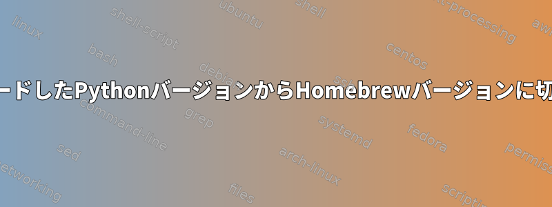 ダウンロードしたPythonバージョンからHomebrewバージョンに切り替える