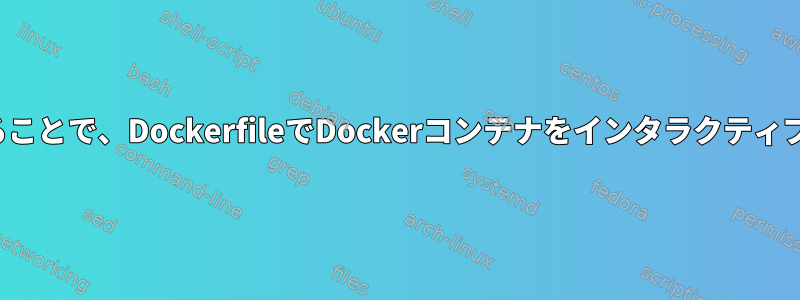 疑似TTYを割り当てることで、DockerfileでDockerコンテナをインタラクティブに構築できますか？