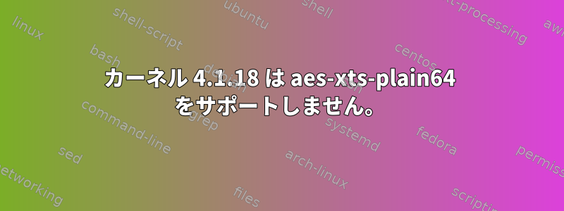 カーネル 4.1.18 は aes-xts-plain64 をサポートしません。